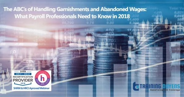 The ABC’s of Handling Garnishments and Abandoned Wages: What Payroll Professionals Need to Know in 2018